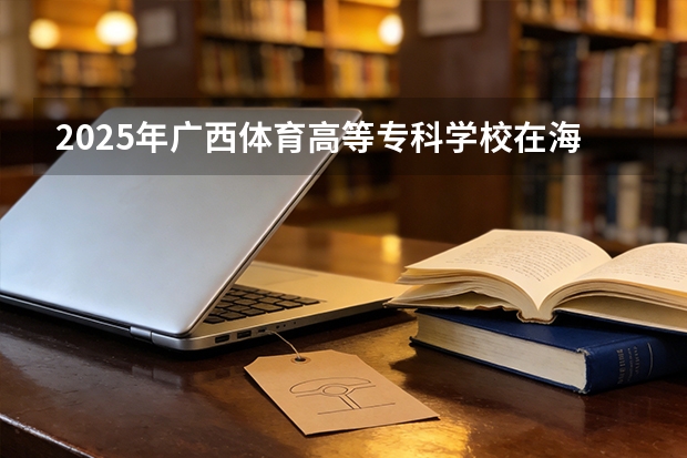 2025年广西体育高等专科学校在海南艺术类投档分数线（2026年参考）