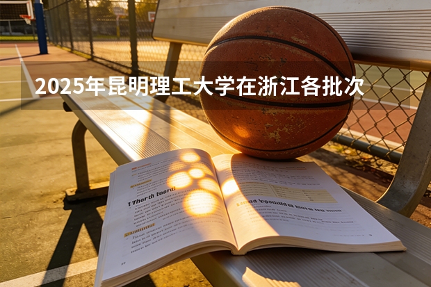 2025年昆明理工大学在浙江各批次选科要求（2026年参考）