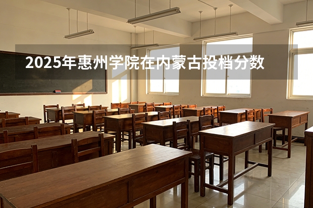 2025年惠州学院在内蒙古投档分数线（2026年参考）