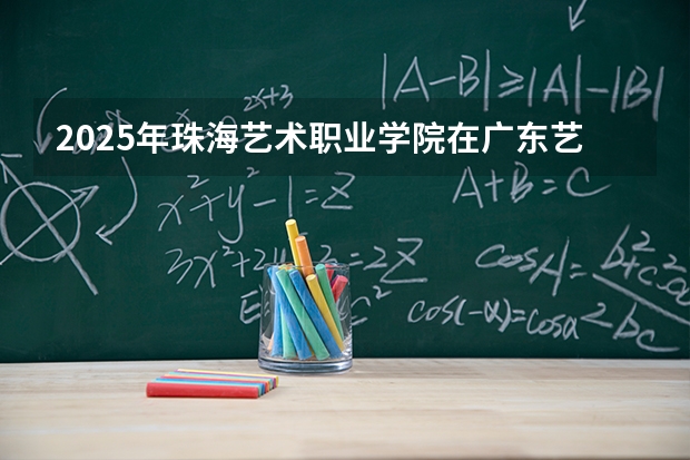 2025年珠海艺术职业学院在广东艺术类投档分数线（2026年参考）