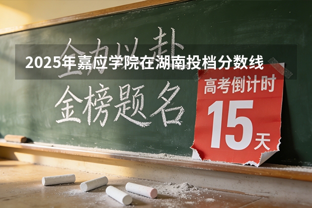 2025年嘉应学院在湖南投档分数线（2026年参考）