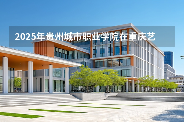 2025年贵州城市职业学院在重庆艺术类投档分数线（2026年参考）