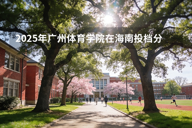2025年广州体育学院在海南投档分数线（2026年参考）