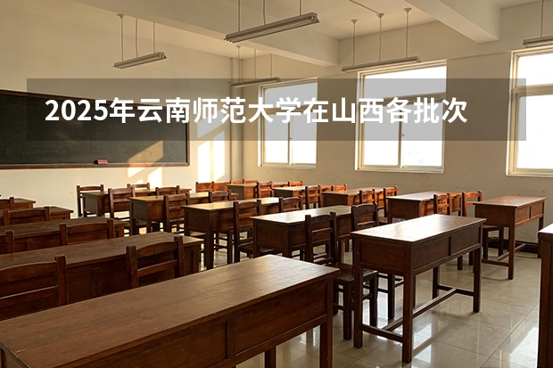 2025年云南师范大学在山西各批次选科要求（2026年参考）