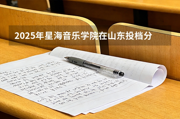 2025年星海音乐学院在山东投档分数线（2026年参考）