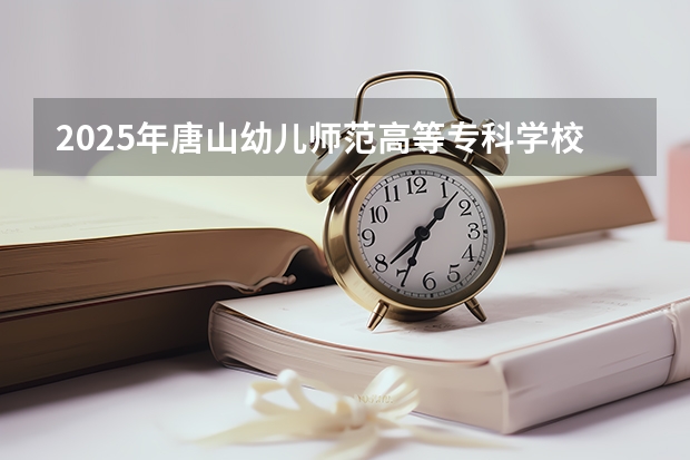 2025年唐山幼儿师范高等专科学校在吉林艺术类投档分数线（2026年参考）