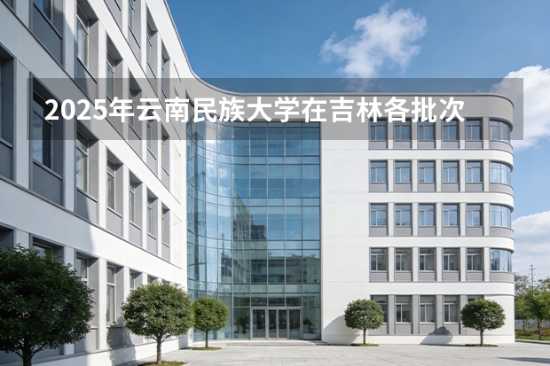 2025年云南民族大学在吉林各批次选科要求（2026年参考）