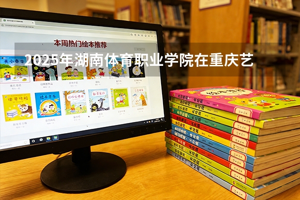 2025年湖南体育职业学院在重庆艺术类投档分数线（2026年参考）