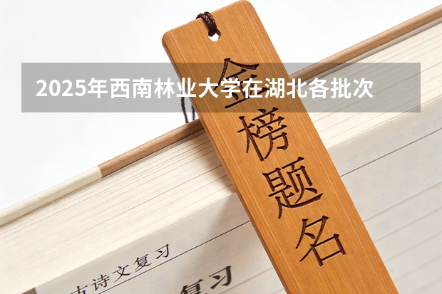 2025年西南林业大学在湖北各批次选科要求（2026年参考）