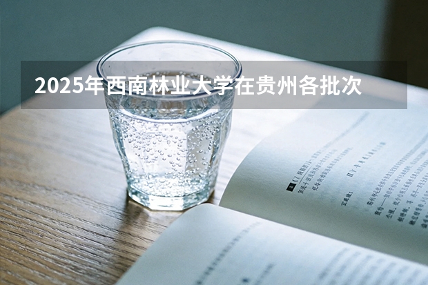 2025年西南林业大学在贵州各批次选科要求（2026年参考）