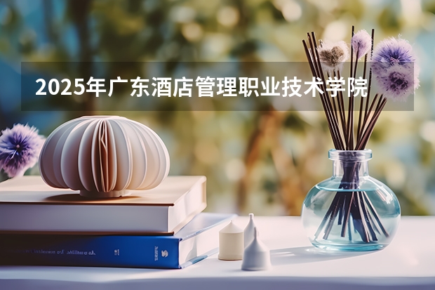 2025年广东酒店管理职业技术学院在江苏艺术类投档分数线（2026年参考）