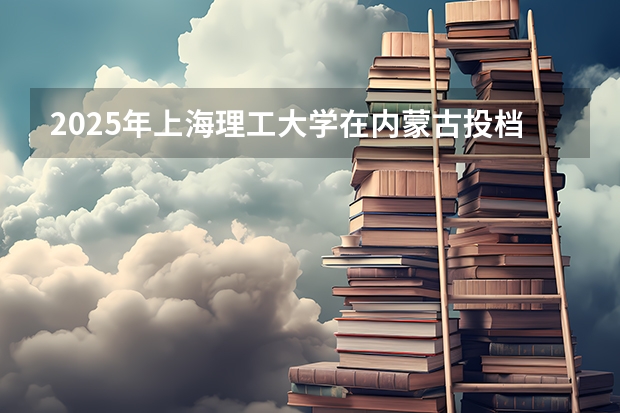 2025年上海理工大学在内蒙古投档分数线（2026年参考）