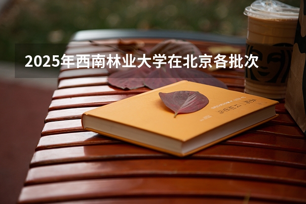 2025年西南林业大学在北京各批次选科要求（2026年参考）
