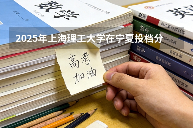 2025年上海理工大学在宁夏投档分数线（2026年参考）