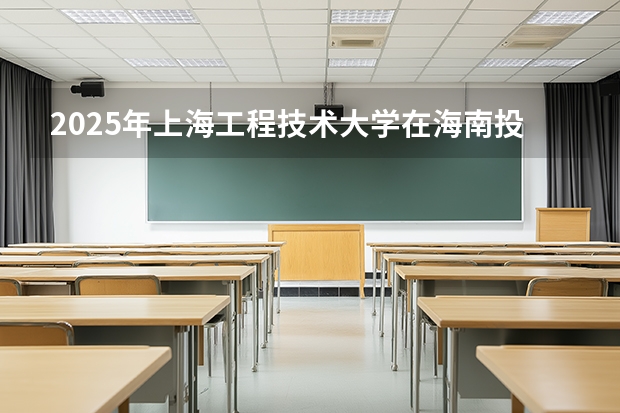 2025年上海工程技术大学在海南投档分数线（2026年参考）