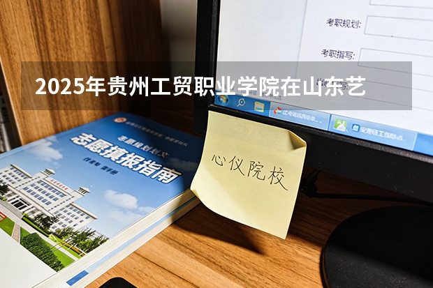 2025年贵州工贸职业学院在山东艺术类投档分数线（2026年参考）