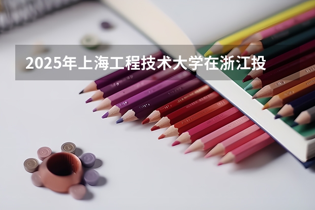 2025年上海工程技术大学在浙江投档分数线（2026年参考）