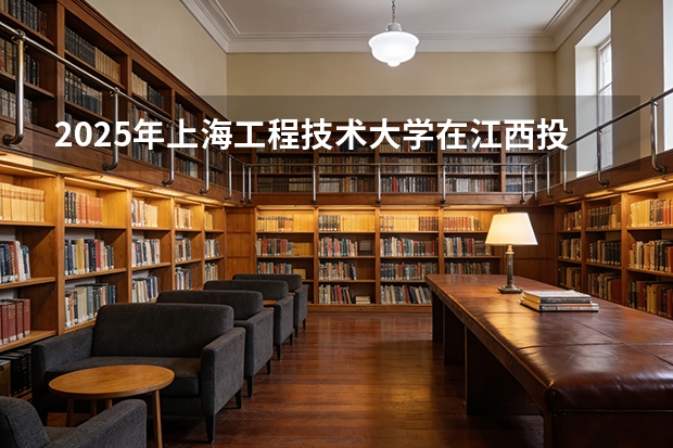 2025年上海工程技术大学在江西投档分数线（2026年参考）