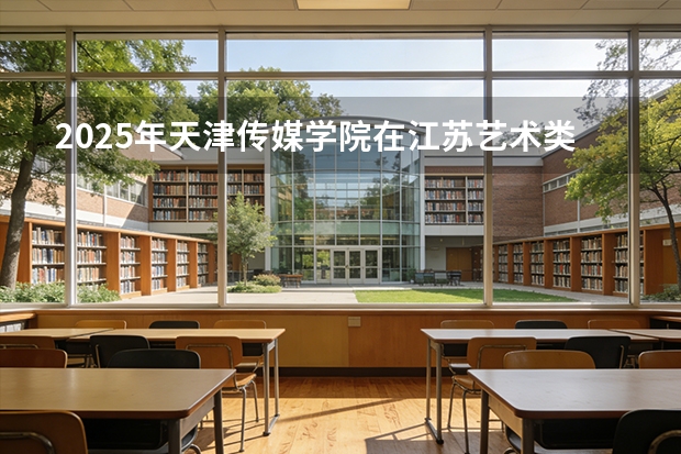 2025年天津传媒学院在江苏艺术类投档分数线（2026年参考）