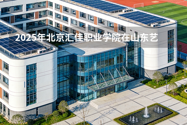 2025年北京汇佳职业学院在山东艺术类投档分数线（2026年参考）