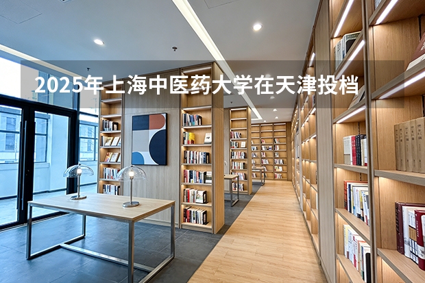 2025年上海中医药大学在天津投档分数线（2026年参考）