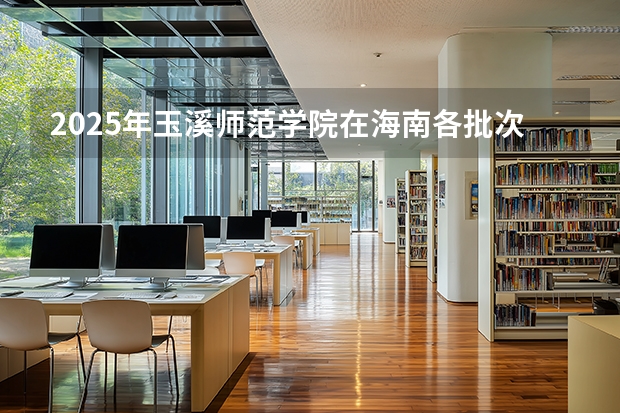 2025年玉溪师范学院在海南各批次选科要求（2026年参考）