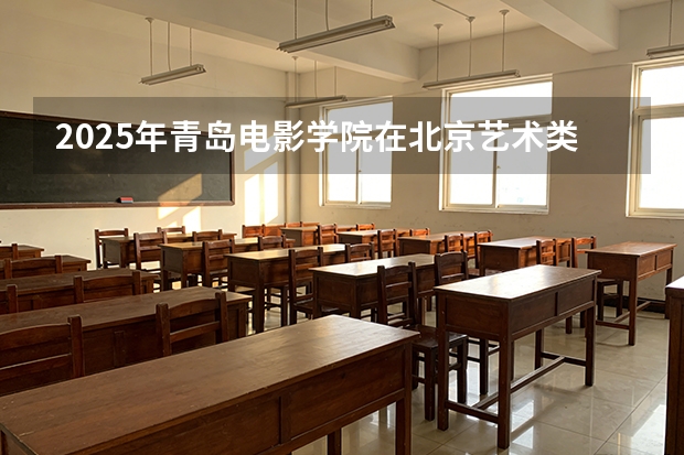 2025年青岛电影学院在北京艺术类投档分数线（2026年参考）