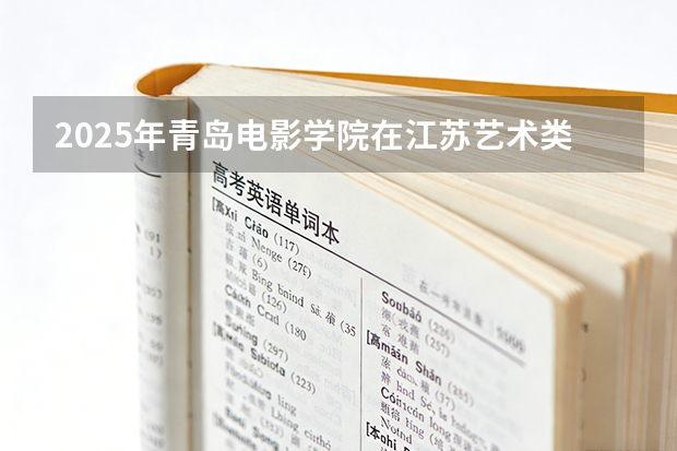 2025年青岛电影学院在江苏艺术类投档分数线（2026年参考）