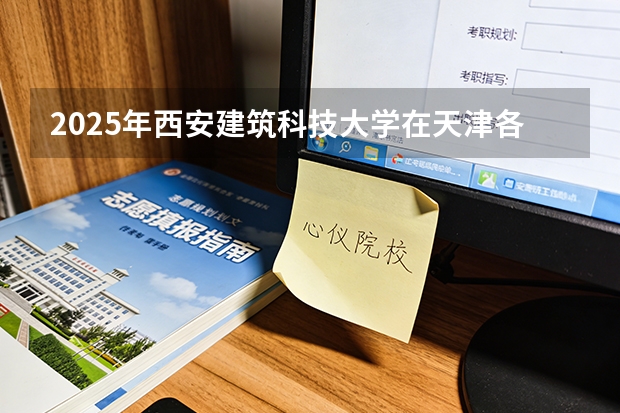 2025年西安建筑科技大学在天津各批次选科要求（2026年参考）
