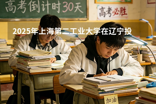 2025年上海第二工业大学在辽宁投档分数线（2026年参考）
