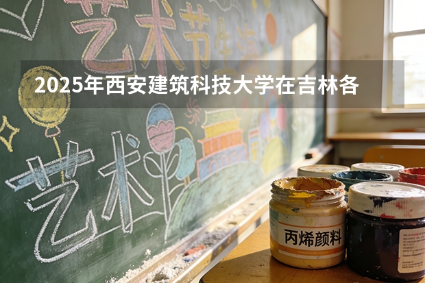 2025年西安建筑科技大学在吉林各批次选科要求（2026年参考）