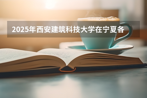 2025年西安建筑科技大学在宁夏各批次选科要求（2026年参考）