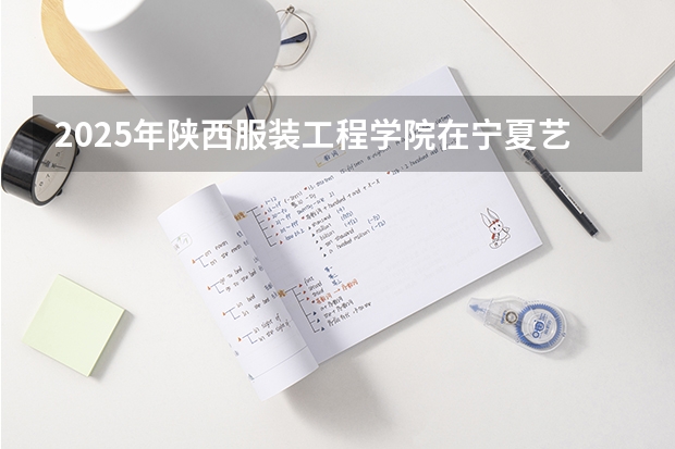2025年陕西服装工程学院在宁夏艺术类投档分数线（2026年参考）