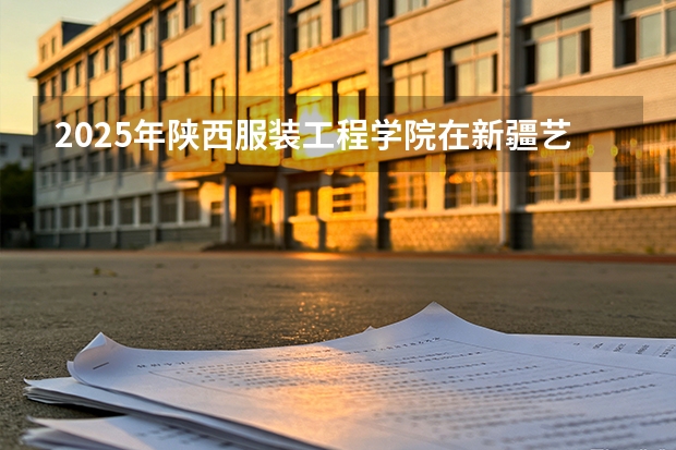 2025年陕西服装工程学院在新疆艺术类投档分数线（2026年参考）