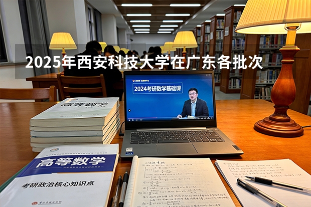 2025年西安科技大学在广东各批次选科要求（2026年参考）