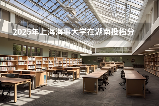 2025年上海海事大学在湖南投档分数线（2026年参考）