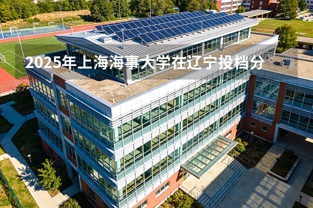 2025年上海海事大学在辽宁投档分数线（2026年参考）
