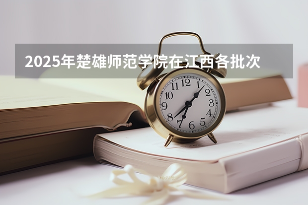 2025年楚雄师范学院在江西各批次选科要求（2026年参考）