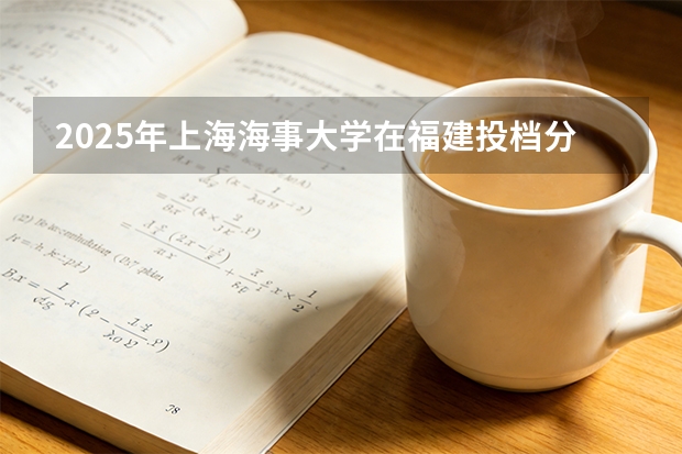 2025年上海海事大学在福建投档分数线（2026年参考）