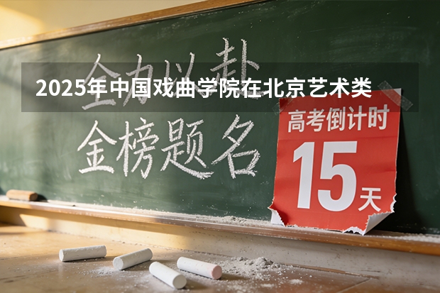2025年中国戏曲学院在北京艺术类投档分数线（2026年参考）