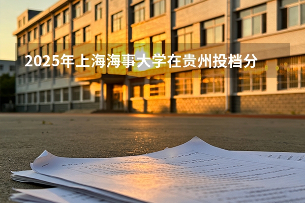 2025年上海海事大学在贵州投档分数线（2026年参考）