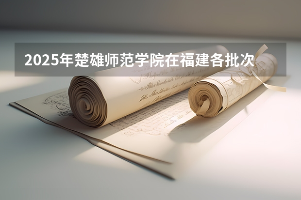 2025年楚雄师范学院在福建各批次选科要求（2026年参考）