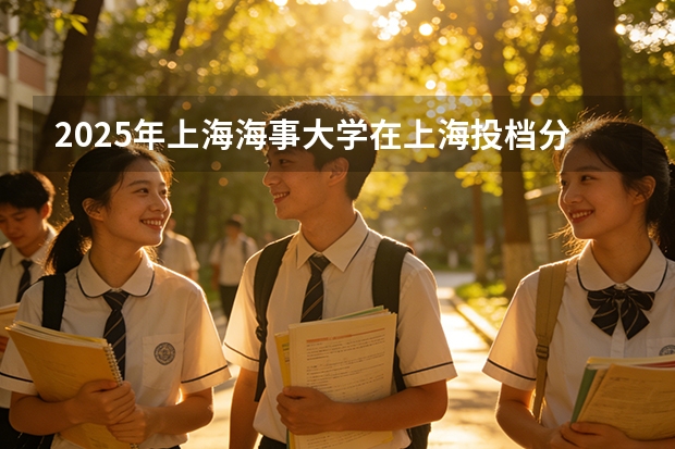 2025年上海海事大学在上海投档分数线（2026年参考）