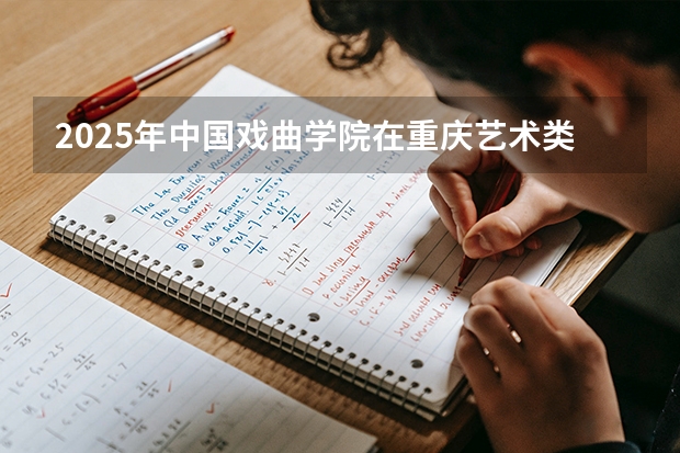 2025年中国戏曲学院在重庆艺术类投档分数线（2026年参考）
