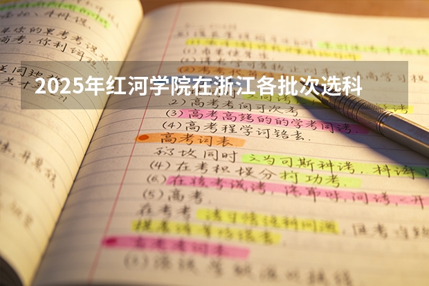 2025年红河学院在浙江各批次选科要求（2026年参考）