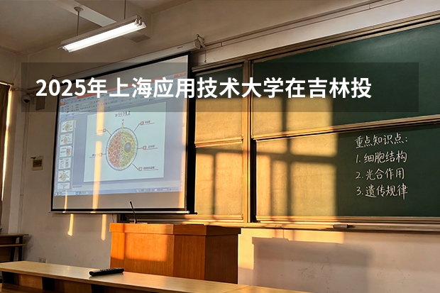 2025年上海应用技术大学在吉林投档分数线（2026年参考）