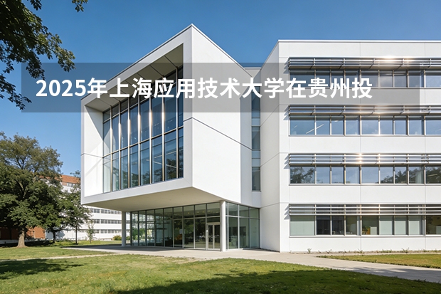 2025年上海应用技术大学在贵州投档分数线（2026年参考）