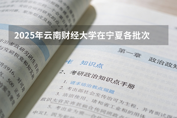 2025年云南财经大学在宁夏各批次选科要求（2026年参考）
