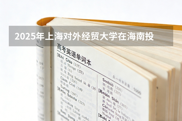 2025年上海对外经贸大学在海南投档分数线（2026年参考）