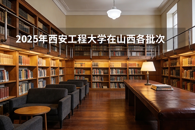 2025年西安工程大学在山西各批次选科要求（2026年参考）